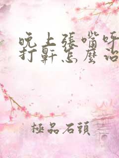 晚上张嘴呼吸还打鼾怎么治疗