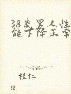 38岁男人性功能下降正常吗?