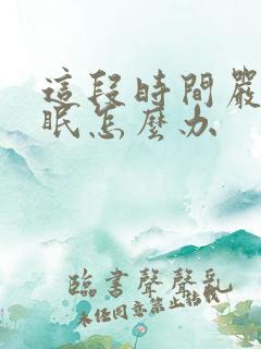 这段时间严重失眠怎么办