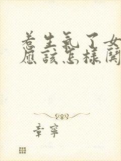 惹生气了女朋友应该怎样哄