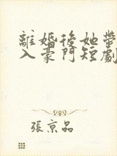 离婚后她带崽嫁入豪门短剧林梦