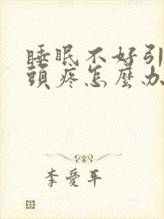 睡眠不好引起的头疼怎么办