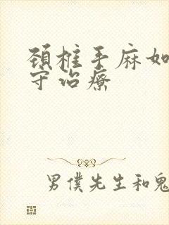 颈椎手麻如何保守治疗