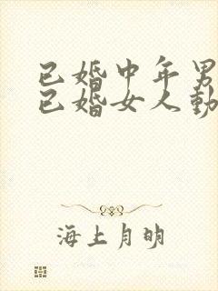 已婚中年男人对已婚女人动情的表现