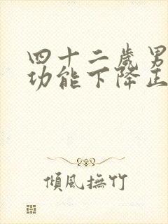 四十二岁男人性功能下降正常吗