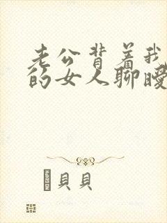 老公背着我跟别的女人聊暧昧怎么办