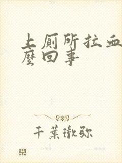 上厕所拉血块怎么回事