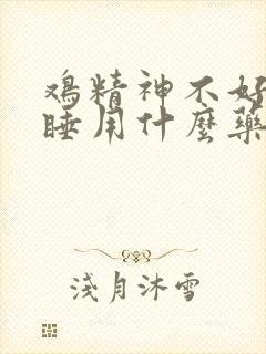 鸡精神不好打瞌睡用什么药