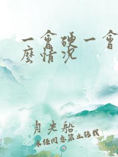 一会硬一会软什么情况