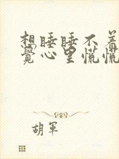 想睡睡不着,感觉心里慌慌的没法睡