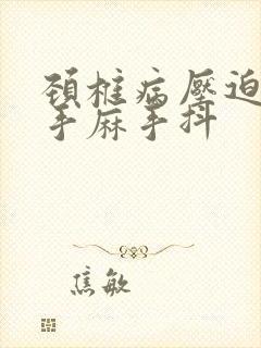 颈椎病压迫神经手麻手抖