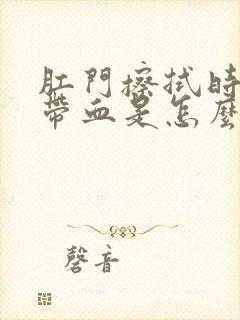 肛门擦拭时纸上带血是怎么回事