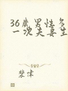 36岁男性多久一次夫妻生活才算正常