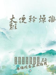 大便干燥排便困难