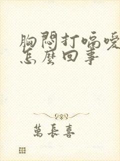 胸闷打嗝嗳气是怎么回事