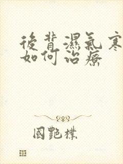 后背湿气寒气重如何治疗