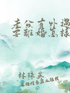 老公有外遇坚决要离婚怎样挽回