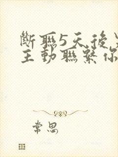 断联5天后男人主动联系你