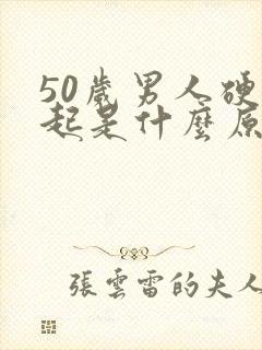 50岁男人硬不起是什么原因