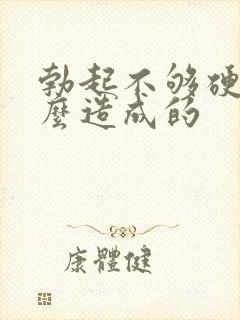 勃起不够硬是怎么造成的