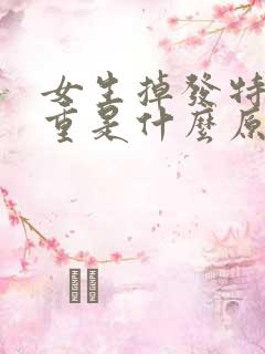 女生掉发特别严重是什么原因造成的