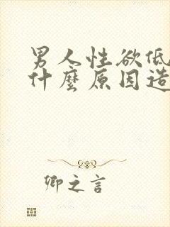 男人性欲低下是什么原因造成的