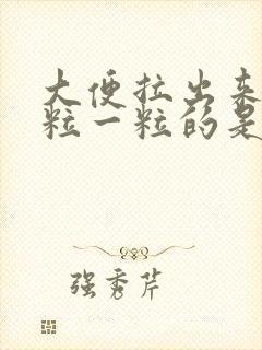 大便拉出来是一粒一粒的是什么原因