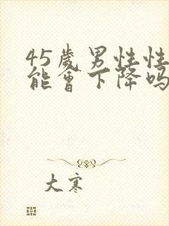 45岁男性性功能会下降吗