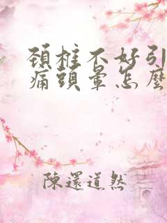 颈椎不好引起头痛头晕怎么办