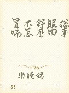 胃不舒服总是打嗝怎么回事