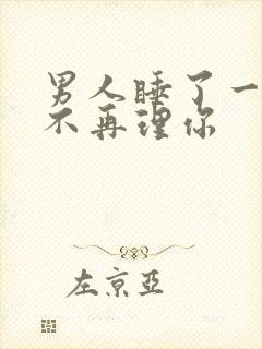 男人睡了一觉就不再理你