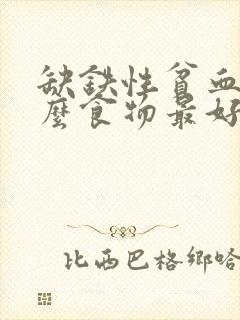 缺铁性贫血吃什么食物最好最快