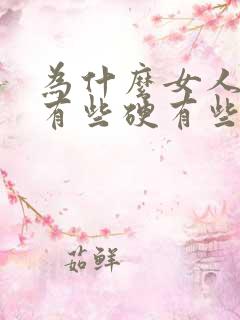 为什么女人的胸有些硬有些软