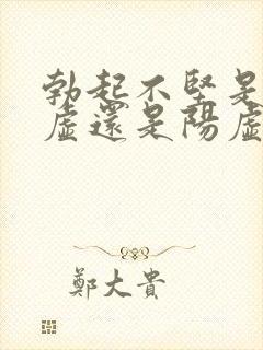 勃起不坚是肾阴虚还是阳虚勃