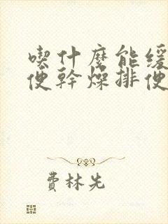 吃什么能缓解大便干燥排便困难是什么原因引