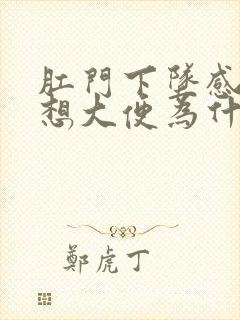 肛门下坠感老是想大便为什么?