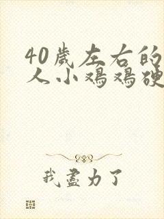 40岁左右的男人小鸡鸡硬不起来怎么办