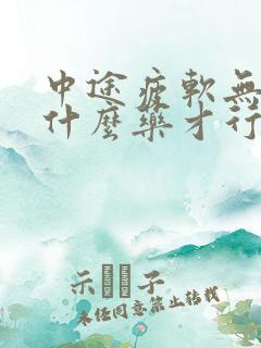 中途疲软无力吃什么药才行