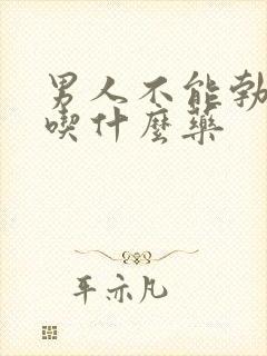 男人不能勃起该吃什么药