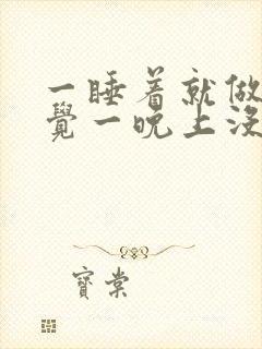 一睡着就做梦感觉一晚上没停过