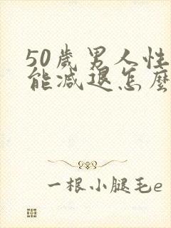 50岁男人性功能减退怎么回事