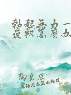 勃起无力一会就疲软怎么办