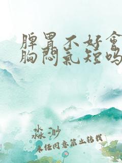 脾胃不好会引起胸闷气短吗