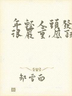 年轻人头发掉得很严重,应该怎么办