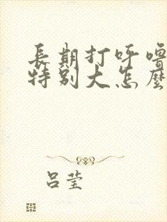 长期打呼噜声音特别大怎么治疗