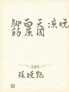 脚白天凉晚上热的原因