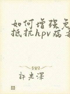 如何增强免疫力抵抗hpv病毒