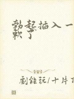 勃起插入一会就软了