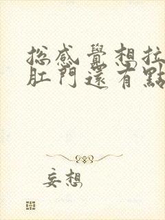 总感觉想拉粑粑肛门还有点疼怎么回事