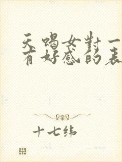 天蝎女对一个人有好感的表现有哪些